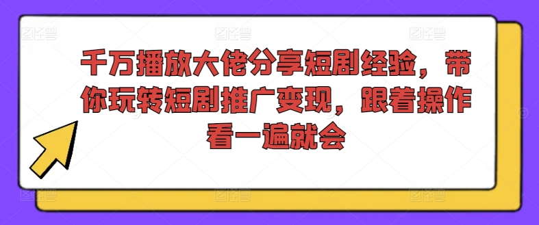 千万播放大佬分享短剧经验，带你玩转短剧推广变现，跟着操作看一遍就会-云网创