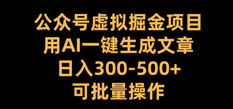 公众号虚拟掘金项目，用AI一键生成文章，日入300+可批量操作【揭秘】-云网创