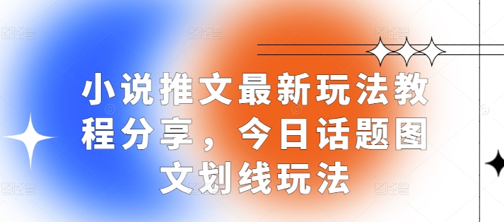 小说推文最新玩法教程分享，今日话题图文划线玩法-云网创