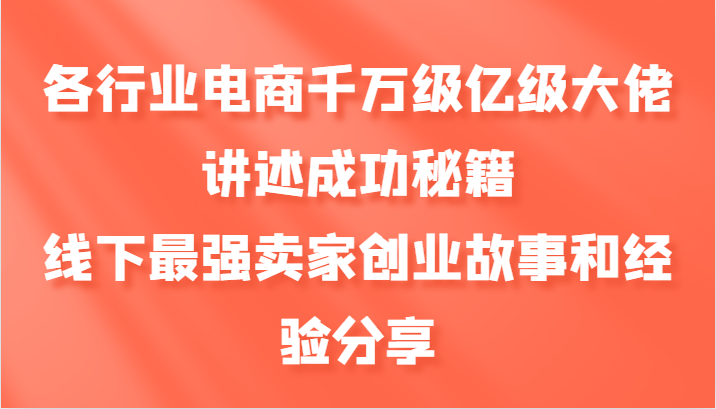 各行业电商千万级亿级大佬讲述成功秘籍，线下最强卖家创业故事和经验分享-云网创