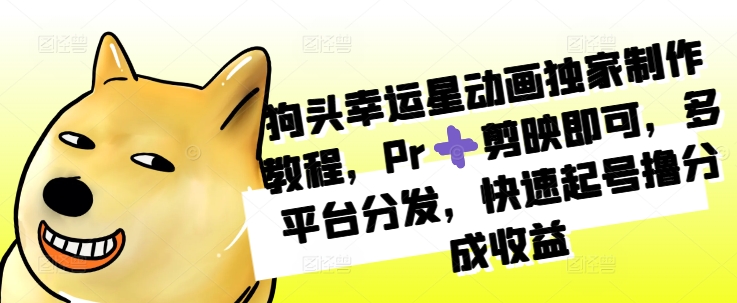 狗头幸运星动画独家制作教程，Pr➕剪映即可，多平台分发，快速起号撸分成收益-云网创