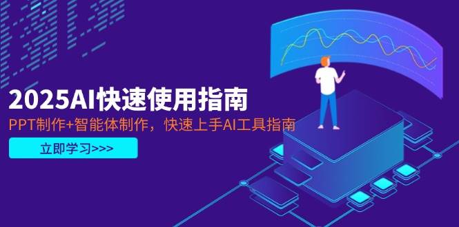2025AI快速使用指南，PPT制作+智能体制作，快速上手AI工具指南-云网创