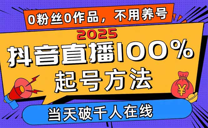 2025抖音直播100%起号方法，0粉丝0作品当天破千人在线 可配合多种变现方式-云网创