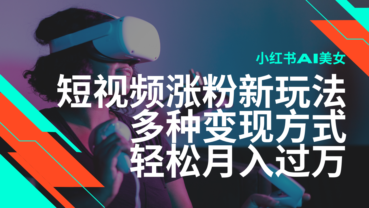 最新风口蓝海项目，小红书AI美女短视频涨粉玩法，多种变现方式轻松月入过万-云网创