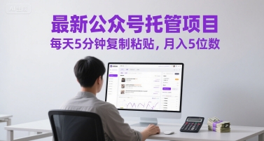 最新公众号托管项目，每天5分钟复制粘贴，月入5位数【揭秘】-云网创