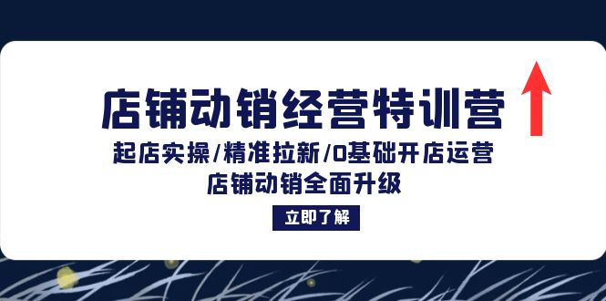 店铺动销经营特训营：起店实操/精准拉新/0基础开店运营/店铺动销全面升级-云网创