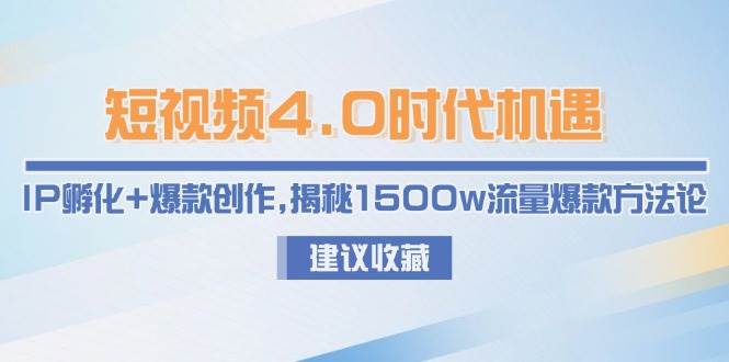 短视频4.0时代机遇：IP孵化+爆款创作，揭秘1500w流量爆款方法论-云网创