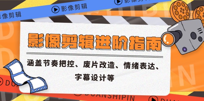 影像剪辑进阶指南，涵盖节奏把控、废片改造、情绪表达、字幕设计等-云网创