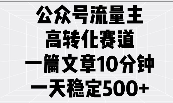 公众号流量主高转化赛道，一篇文章10分钟，一天稳定5张-云网创