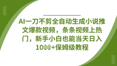 AI一刀不剪全自动生成小说推文爆款视频，条条视频上热门，新手小白也能当天日入数张-云网创