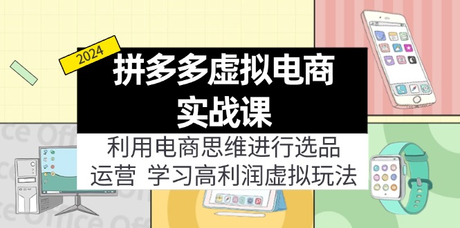 拼多多虚拟电商实战课：虚拟资源选品+运营，高利润虚拟玩法(更新14节-云网创
