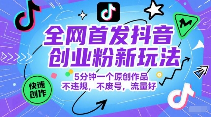 全网首发抖音创业粉新玩法，5分钟一个原创作品，不违规，不废号，流量好-云网创