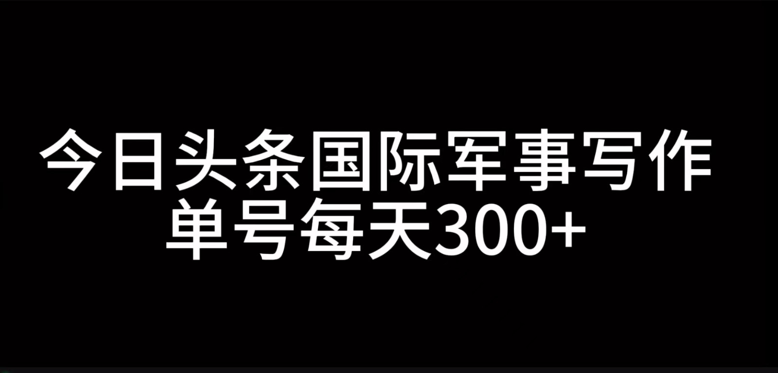 今日头条国际军事写作，利用AI创作，单号日入300+-云网创