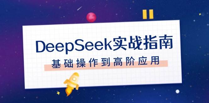 DeepSeek实战指南，注册配置、对话技巧、文件处理、基础操作到高阶应用-云网创