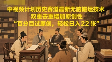 中视频计划历史赛道最新无脑搬运技术，双重去重增加原创性，百分百过原创，轻松日入2张-云网创