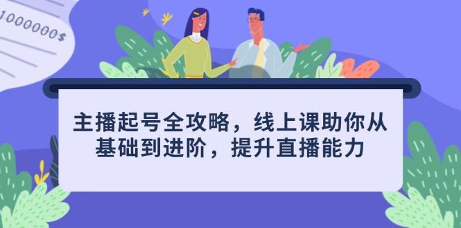 主播起号全攻略，线上课助你从基础到进阶，提升直播能力-云网创