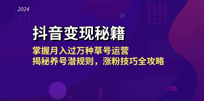 抖音变现秘籍：掌握月入过万种草号运营，揭秘养号潜规则，涨粉技巧全攻略-云网创