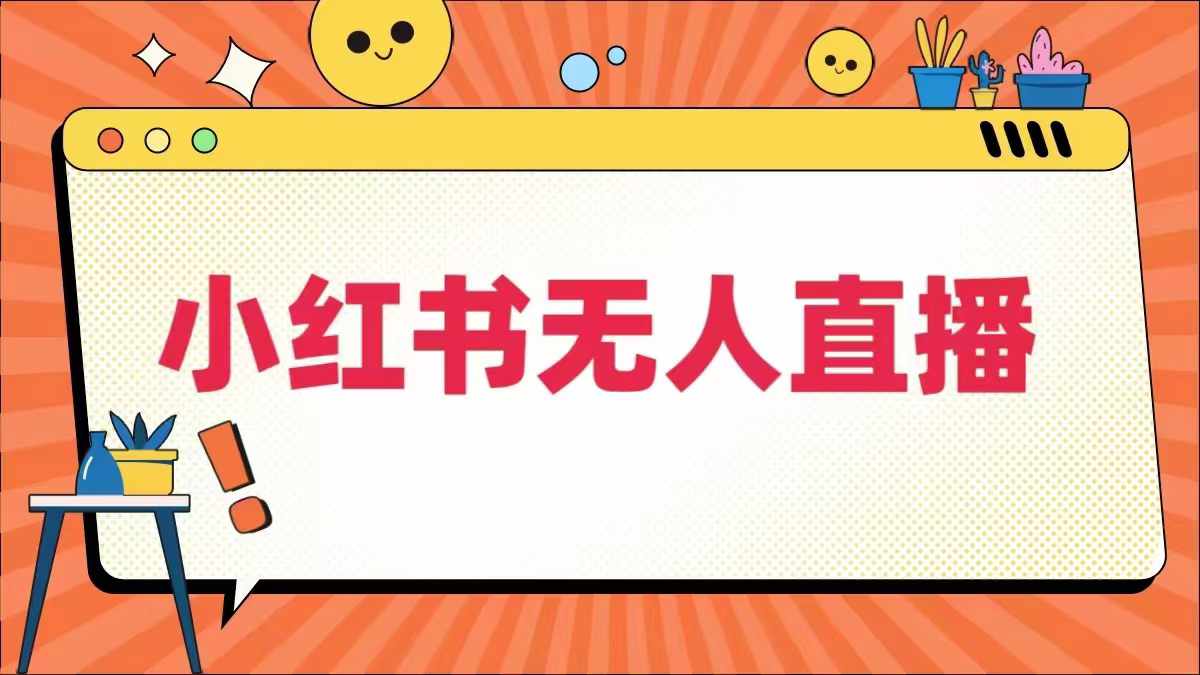 小红书无人直播，​最新小红书无人、半无人、全域电商-云网创