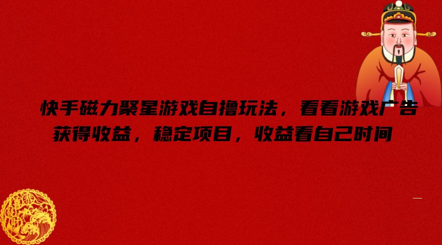 快手磁力聚星游戏自撸玩法，看看游戏广告获得收益，稳定项目，收益看自己时间【揭秘】-云网创