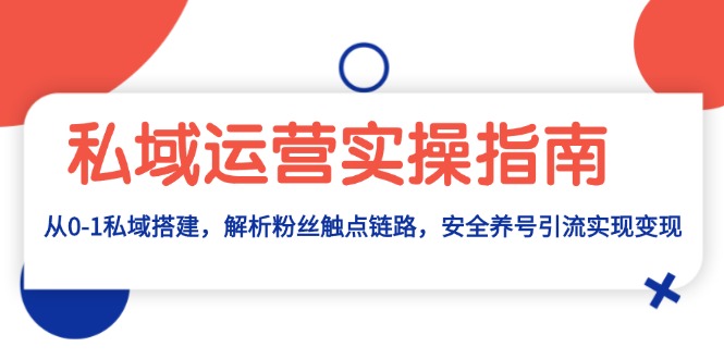私域运营实操指南：从0-1私域搭建，解析粉丝触点链路，安全养号引流变现-云网创