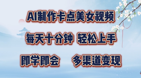 AI制作卡点美女视频，每天十分钟，多渠道变现【揭秘】-云网创