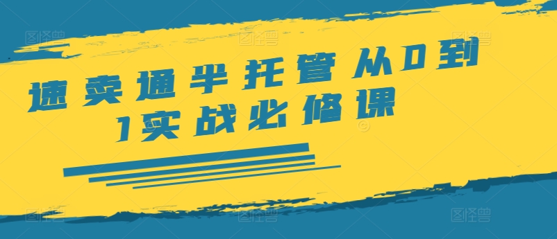 速卖通半托管从0到1实战必修课，开店/产品发布/选品/发货/广告/规则/ERP/干货等-云网创
