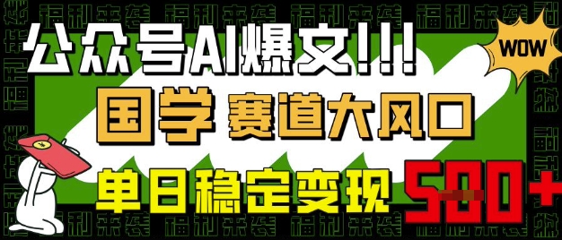 公众号AI爆文，国学赛道大风口，小白轻松上手，单日稳定变现5张-云网创