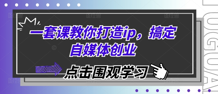 一套课教你打造ip，搞定自媒体创业-云网创
