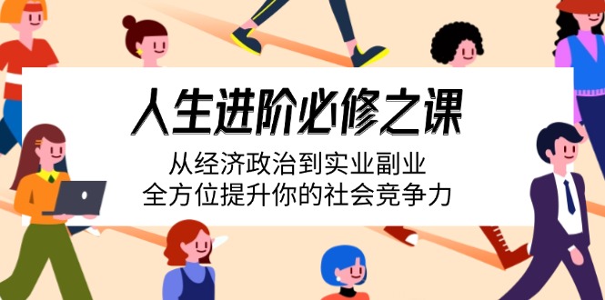 人生进阶必修之课：从经济政治到实业副业，全方位提升你的社会竞争力-云网创