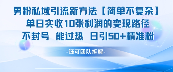 男粉私域引流新方法，单日收10张利润，日引流50+精准粉-云网创