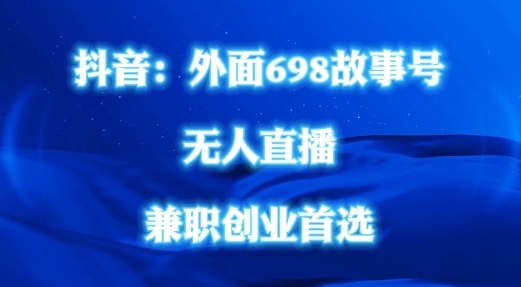 外面698的抖音民间故事号无人直播，全民都可操作，不需要直人出镜【揭秘】-云网创