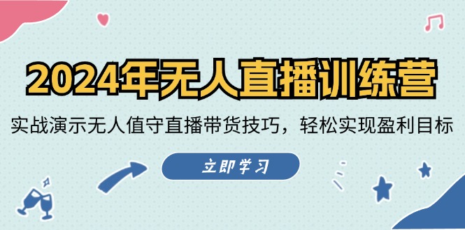 2024年无人直播训练营：实战演示无人值守直播带货技巧，轻松实现盈利目标-云网创