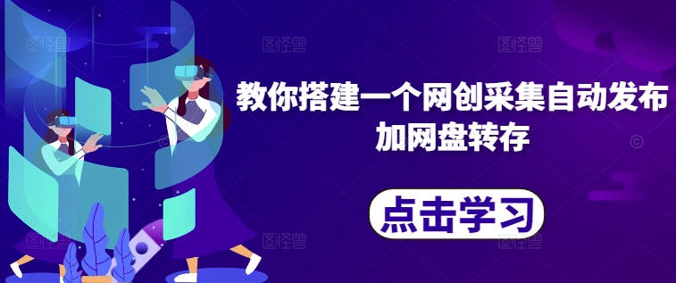 教你搭建一个网创采集自动发布加网盘转存-云网创