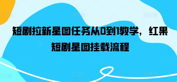 短剧拉新星图任务从0到1教学，红果短剧星图挂载流程-云网创