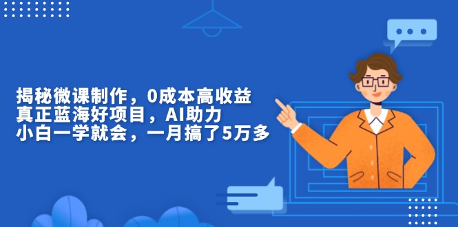 揭秘微课制作，0成本高收益，真正蓝海好项目，AI助力，小白一学就会，…-云网创