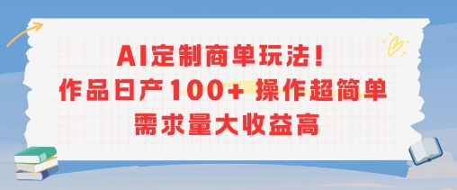 AI定制商单玩法,作品日产100+操作超简单,需求量大收益高