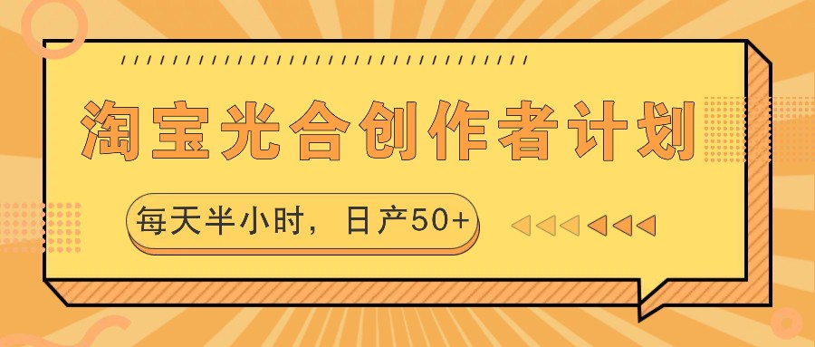 淘宝光合创作者计划，每天半小时，日产50+-云网创