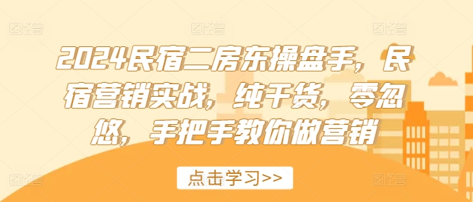 2024民宿二房东操盘手，民宿营销实战，纯干货，零忽悠，手把手教你做营销-云网创