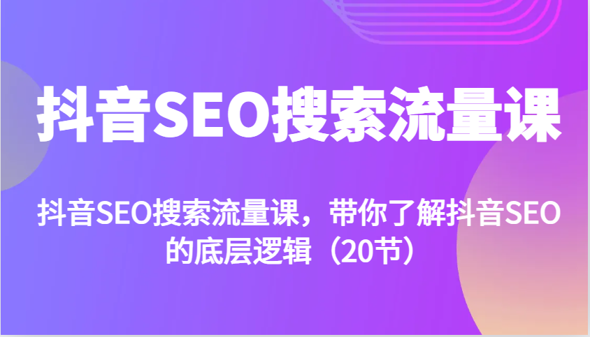 抖音SEO搜索流量课，带你了解抖音SEO的底层逻辑(20节)-云网创
