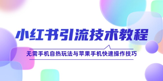 小红书引流技术教程：无需手机自热玩法与苹果手机快速操作技巧-云网创