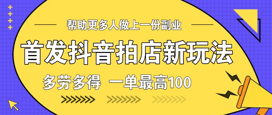 首发抖音拍店新玩法，多劳多得 一单最高100-云网创