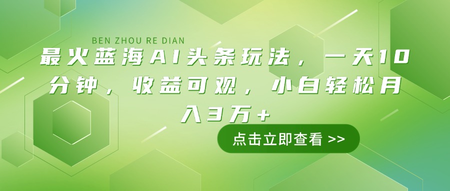 最火蓝海AI头条玩法，一天10分钟，收益可观，小白轻松月入3万+-云网创