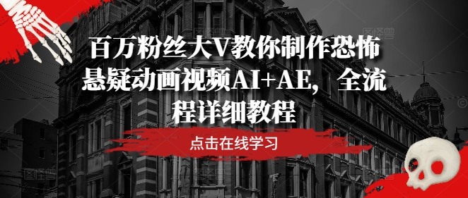 百万粉丝大V教你制作恐怖悬疑动画视频AI+AE，全流程详细教程-云网创