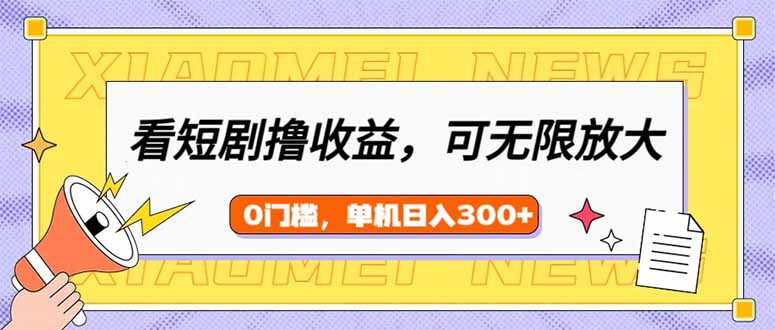 看短剧领收益，可矩阵无限放大，单机日收益300+，新手小白轻松上手-云网创