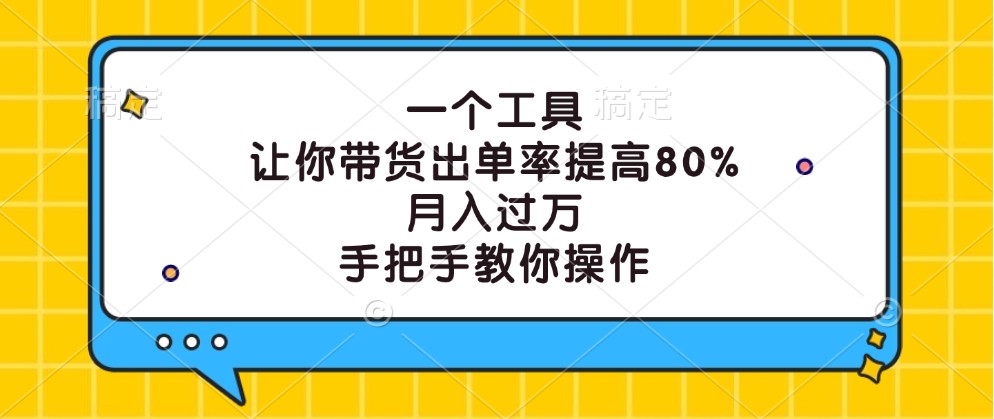 一个工具，让你带货出单率提高80%，月入过万，手把手教你操作-云网创