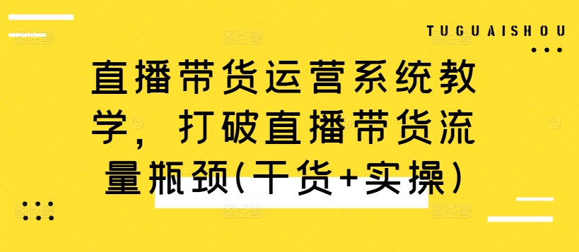直播带货运营系统教学，打破直播带货流量瓶颈(干货+实操)-云网创
