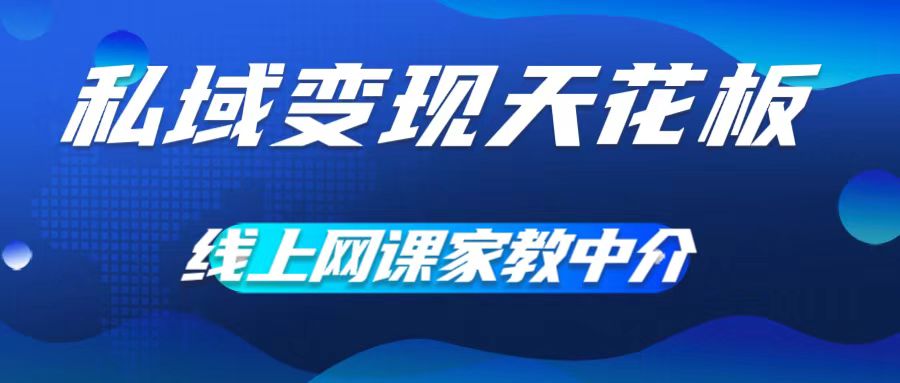 私域变现天花板，网课家教中介，只做渠道和流量，让大学生给你打工，0成本实现月入五位数【揭秘】-云网创