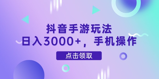 抖音手游玩法，日入3000+，手机操作-云网创