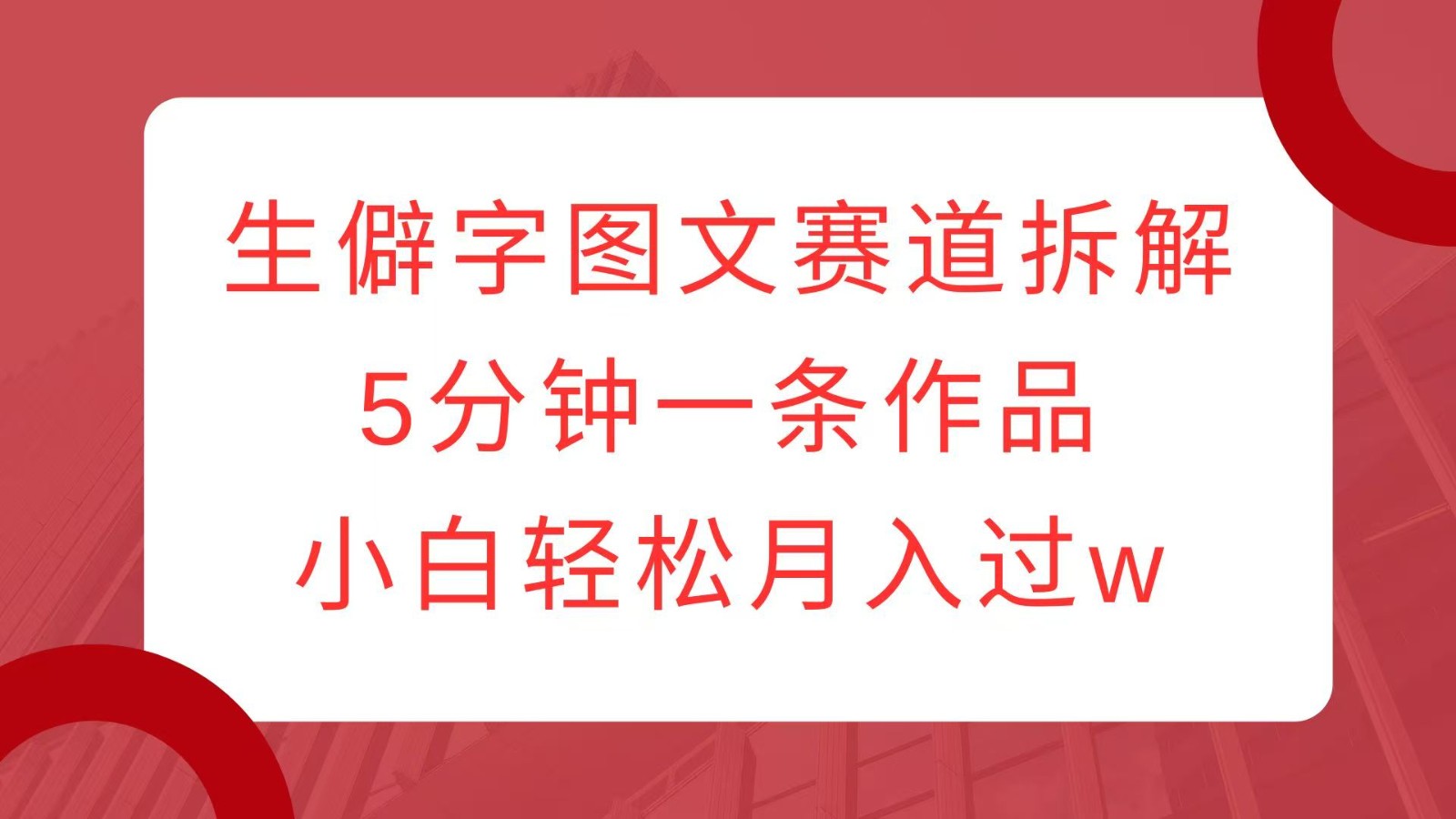 生僻字图文赛道拆解，5分钟一条作品，小白轻松月入过w-云网创