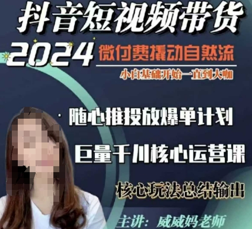 威威妈·短视频带货千川课，40节完整版，小白基础开始到大咖，微付费撬动自然流-云网创